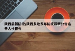 陕西最新防控/陕西多地发布防疫最新公告这些人快报告
