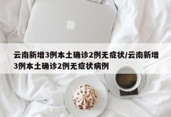 云南新增3例本土确诊2例无症状/云南新增3例本土确诊2例无症状病例