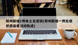 郑州新增1例本土无症状(郑州新增一例无症状感染者活动轨迹)