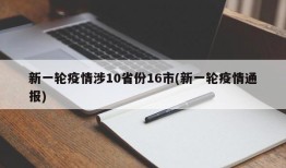 新一轮疫情涉10省份16市(新一轮疫情通报)