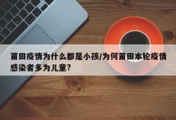 莆田疫情为什么都是小孩/为何莆田本轮疫情感染者多为儿童?