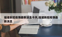 福建新冠疫情最新消息今天,福建新冠疫情最新消息