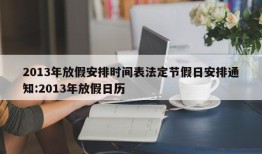 2013年放假安排时间表法定节假日安排通知:2013年放假日历