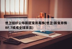 世卫组织公布新冠变异毒株(世卫:新变异株BF.7或成全球主流)
