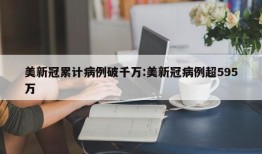 美新冠累计病例破千万:美新冠病例超595万