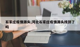 石家庄疫情源头,河北石家庄疫情源头找到了吗