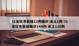 31省区市新增12例确诊:本土1例:31省区市新增确诊144例 本土126例