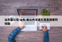 山东坐公交:山东:乘公共交通不再查健康码核酸