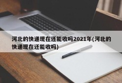 河北的快递现在还能收吗2021年(河北的快递现在还能收吗)