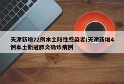天津新增72例本土阳性感染者/天津新增4例本土新冠肺炎确诊病例