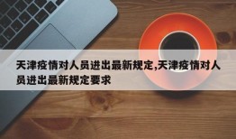 天津疫情对人员进出最新规定,天津疫情对人员进出最新规定要求