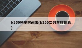 k350列车时间表(k350次列车时刻表)