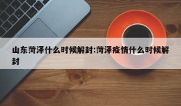山东菏泽什么时候解封:菏泽疫情什么时候解封