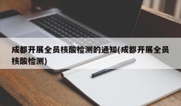 成都开展全员核酸检测的通知(成都开展全员核酸检测)