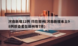 河南新增12例 均在郑州(河南新增本土98例感染者在郑州等7市)