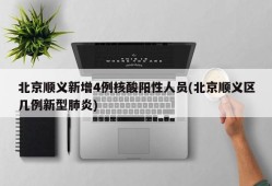 北京顺义新增4例核酸阳性人员(北京顺义区几例新型肺炎)