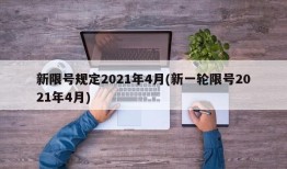 新限号规定2021年4月(新一轮限号2021年4月)