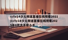 cctv14少儿频道直播在线观看2021/cctv14少儿频道直播在线观看2025年8月大手牵小手