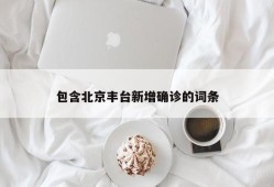 包含北京丰台新增确诊的词条