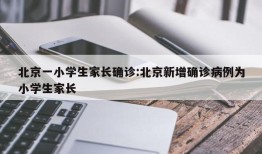 北京一小学生家长确诊:北京新增确诊病例为小学生家长