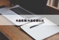 大连疫情/大连疫情壮况