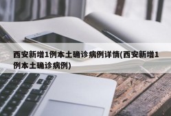 西安新增1例本土确诊病例详情(西安新增1例本土确诊病例)