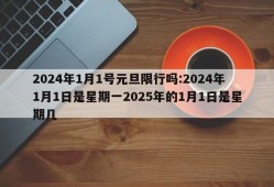2024年1月1号元旦限行吗:2024年1月1日是星期一2025年的1月1日是星期几