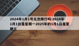 2024年1月1号元旦限行吗:2024年1月1日是星期一2025年的1月1日是星期几