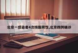 北京一感染者4次核酸阴性,北京四例确诊
