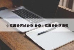 中高风险区域北京:北京中高风险地区清零
