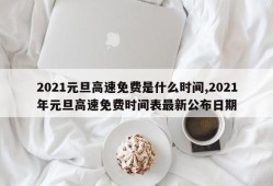 2021元旦高速免费是什么时间,2021年元旦高速免费时间表最新公布日期