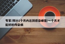 专家:预计1个月内达到感染峰值/一个月才能好的传染病