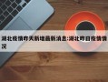 湖北疫情昨天新增最新消息:湖北昨日疫情情况