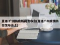 直播:广州防疫新闻发布会(直播广州疫情防控发布会上)