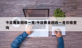 今日黄金回收一克:今日黄金回收一克价格查询