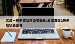 武汉一例无症状感染者确诊:武汉发现2例无症状感染者