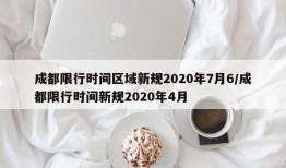 成都限行时间区域新规2020年7月6/成都限行时间新规2020年4月