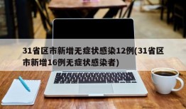 31省区市新增无症状感染12例(31省区市新增16例无症状感染者)