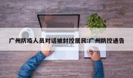 广州防疫人员对话被封控居民:广州防控通告