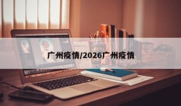 广州疫情/2026广州疫情