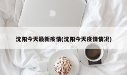 沈阳今天最新疫情(沈阳今天疫情情况)