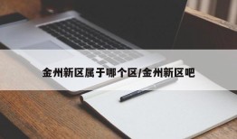 金州新区属于哪个区/金州新区吧