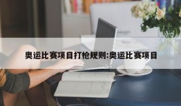 奥运比赛项目打枪规则:奥运比赛项目