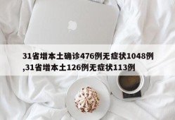 31省增本土确诊476例无症状1048例,31省增本土126例无症状113例