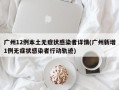 广州12例本土无症状感染者详情(广州新增1例无症状感染者行动轨迹)