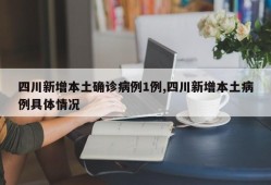 四川新增本土确诊病例1例,四川新增本土病例具体情况