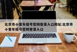 北京市小客车摇号官网登录入口网址:北京市小客车摇号官网登录入口