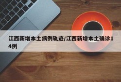 江西新增本土病例轨迹/江西新增本土确诊14例