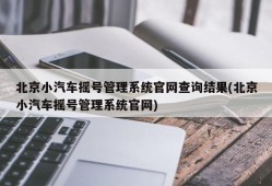 北京小汽车摇号管理系统官网查询结果(北京小汽车摇号管理系统官网)