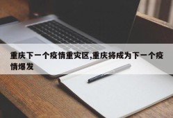 重庆下一个疫情重灾区,重庆将成为下一个疫情爆发